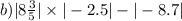 b) |8\frac{3}{5} | \times |- 2.5| - | - 8.7|