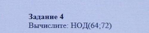 Задание 4 Вычислите: НОД(64, 72) МОЖЕТЕ НАПИСАТЬ НА ЛИСТОЧКЕ​