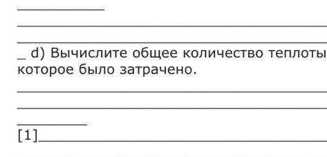 D) Вычислите общее количество теплоты которое было затрачено физика СОЧ ​