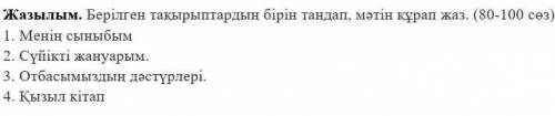 Жазылым. Берілген тақырыптардың бірін таңдап, мәтін құрап жаз. (80-100 сөз) 1. Менің сыныбым2. Сүйік