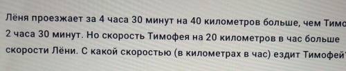 АЛГЕБРА 7 КЛАСС Лёня проезжает за 4 часа 30 минут на 40 км больше, чем Тимофей за 2 часа 30 минут​