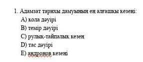 Адамзат тарихы дамуының ең алғашқы кезеңін көрсет: A)қола дәуіріВ)темір дәуіріС)рулық-тайпалық кезең