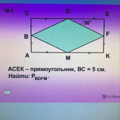 ACEK-прямоугольник, BC=5см Найти: Pbdfm Записать Дано, в решении написать свойства, откуда все это в