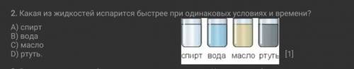 Какая из жидкостей испарится быстрее при одинаковых условиях и времени? А) Спирт В) ВодаС) Масло Д)