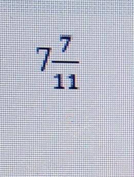 Запишите в виде неправильной дроби 7 7/11​