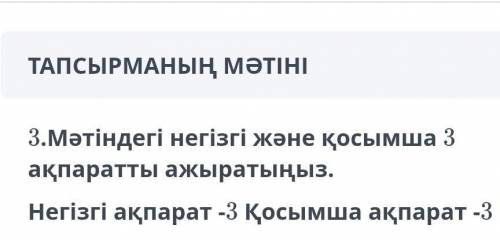 ТАПСЫРМАНЫҢ МӘТІНІ 3.Мәтіндегі негізгі және қосымша 3ақпаратты ажыратыңыз.Негізгі ақпарат -3 Қосымша