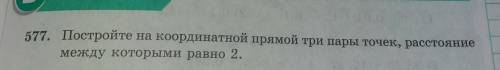 577. Постройте на координатной прямой три пары точек, расстояние между которыми равно 2. ребят