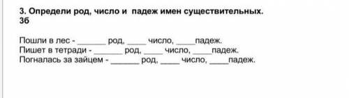 Определи род,число и падеж имен существительных.3б пошли в лес,пишет в тетради,погналась за зайцем​