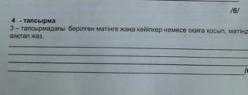 Әдибиеттік оқу 3-тапсырмадағы берілген мәтінге жаңа кейіпкер немесе оқиға қосып,мәтінді аяқтап жаз.​