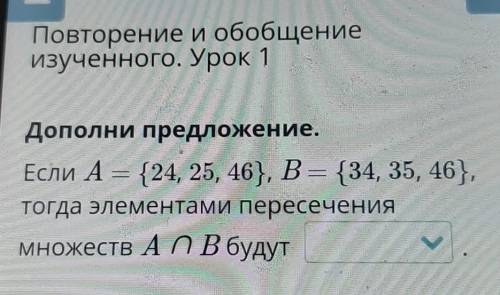 Дополни предложение. Если A = {24, 25, 46}, B = {34, 35, 46},тогда элементами пересечениямножеств АП