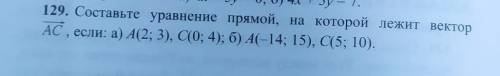 129. Составьте уравнение прямой, на которой лежит вектор если: а) А(2; 3), C(0; 4); б) А-14; 15), C(