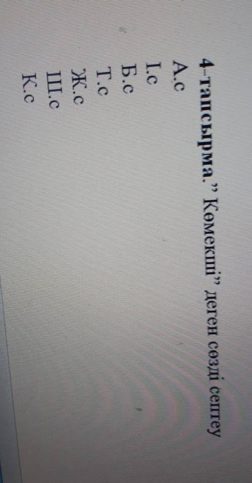 4-тапсырма.” Көмекші” деген сөзді септеу A.CІ.cБ.cIT.cЖ.cIII.cК надо у меня соч​ я не успиваю уже 5