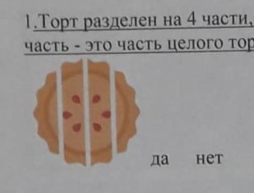 Торт разделён на 4 части, как показано на картинке. Каждая его часть-это часть целого торта? Да нет