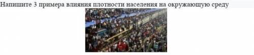 Напишите 3 примера влияния плотности населення на окружающую среду​