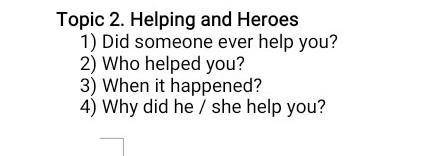 Topic 2. Helping and Heroes 1) Did someone ever help you? 2) Who helped you? 3) When it happened?