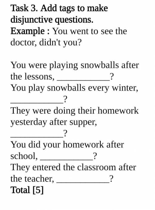 Task 3. Add tags to make disjunctive questions. Example : You went to see the doctor, didn't you? Yo