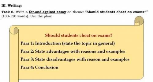 III. Writing: Task 6. Write a for-and-against essay on theme: Should students cheat on exams? (100-