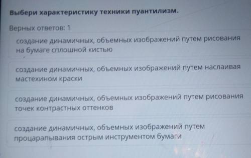 Выбери характеристику техники пуантилизм. Верных ответов: 1создание динамичных, объемных изображений