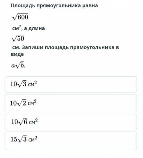 Площадь прямоугольника равна корень 600 см², а длина корень 50 см. Запишите площадь прямоугольника в