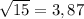 \sqrt{15} = 3,87