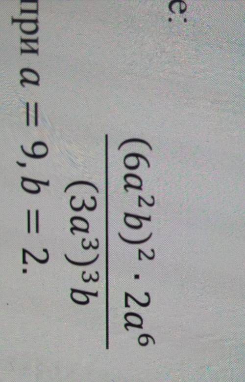 Упростите выражение (6a^2b)^2. 2а^6(Заз^3) ^3bпри а = 9, b = 2.​