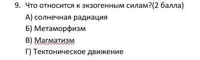 Что относится к экзогенным силам? А)солнечная радиацияБ)метаморфизмВ)магматизмГ)тектоническое движен