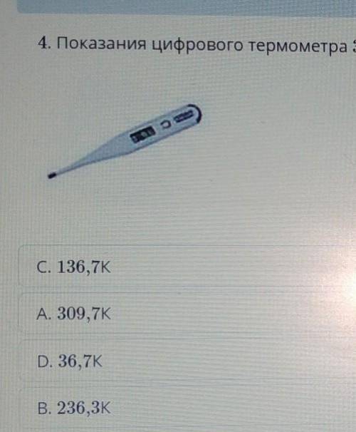 4. Показания цифрового термометра 36,7°С, выраженная по шкале Кельвина, будет равна С. 136,7KА. 309,