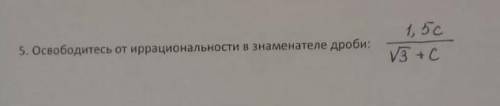 Освободитесь от иррациональности в знаменателе дроби 1,5c/√3+cСделайте