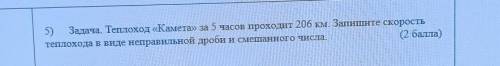 5) Задача. Теплоход «Камета» за 5 часов проходит 206 км. Запишите скорость теплохода в виде неправил