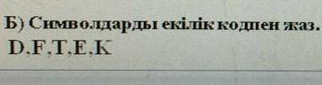 Берілген ондық кодпен жазылған сандарды екілік кодта жаз Б)D.F.T.E.K​​