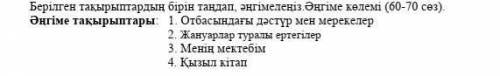 Берілген тақырыптардың бірін таңдап, әңгімелеңіз.Әңгіме көлемі (60-70 сөз). Әңгіме тақырыптары: 1. О