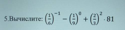 5.Вычислите(1/6)-¹ - (1/9)⁰ + (2/3)²×81 СОЧ по алгебре 7 класс ​