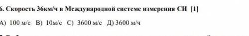 Скорость 36 км/ ч в Международной системе измерения СИ А) 100м/с В) 10м/с С) 3600м/с Д) 3600 м/ч ​