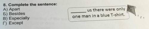 8. Complete the sentence: A) ApartБ) BesidesB) EspeciallyГ) Except us there were onlyone man in a bl