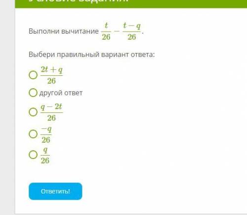 Выполни вычитание t26−t−q26 . Выбери правильный вариант ответа: 2t+q26 другой ответ q−2t26 −q26 q