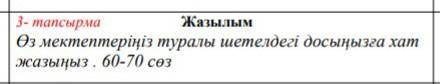 Өз мектептеріңіз туралы шетелдегі досыңызға хат жазыңыз . 60-70 сөз​