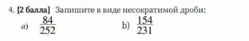 Запишите в виде несокращёной дроби 84/252 154/231​