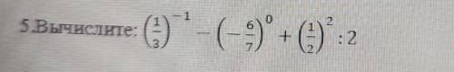 №5 вычислите: (1/3)-¹ – (-6/7)⁰+(1/2)² : 2​