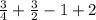 \frac{3}{4} + \frac{3}{2} - 1 + 2