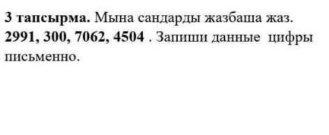 3 тапсырма. Мына сандарды жазбаша жаз.2991, 300, 7062, 4504 . Запиши данные цифрыписьменно.​