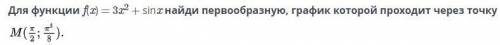 Для функции f(x)=3x2+sinx найди первообразную, график которой проходит через точку M(П/2:П^3/8)