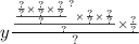 y \frac{ \frac{ { \frac{ \frac{?}{?} \times \frac{?}{?} \times \frac{?}{?} }{?} }^{?} \times \frac{?}{?} \times \frac{?}{?} }{?} \times \frac{?}{?} }{?}