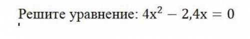 Решите уравнение. 4x^2-2,4x=0 ​