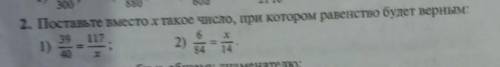 Поставьте вместо х такое число , при котором равенство будет верным 1)39/40 и 117/х 2)6/84 = х/14​