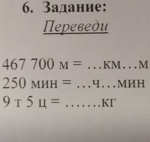 6. Задание: Переведи467 700 м = ...км...м250 мин = ... .ч...мин9т 5 ц= кг БУДУ ОЧЕНЬ БЛАГОДАРНА ​