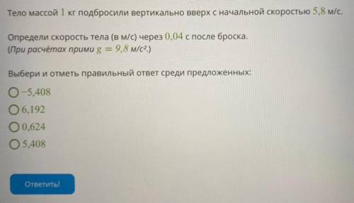 Тело массой 1 кг подбросили вертикально вверх с начальной скоростью 5,8 м/с. Х Определи скорость тел