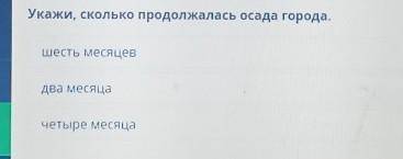 Укажи, сколько продолжалась осада города.шесть месяцевдва месяцачетыре месяца​