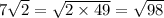 7 \sqrt{2} = \sqrt{2 \times 49} = \sqrt{98}