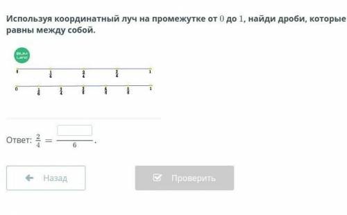 Используя координатный луч на промежутке от 0 до 1, найди дроби, которые равны между собой. ответ:пя