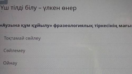 «Аузына құм құйылу» фразеологиялық тіркесінің мағынасын тап. Тоқтамай сөйлеуСөйлемеуОйнау буду благо